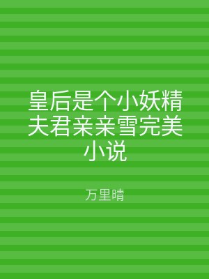 皇后是个小妖精夫君亲亲雪完美小说