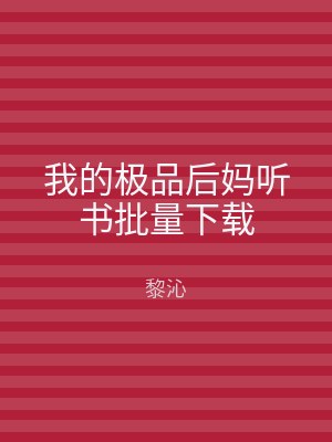 我的极品后妈听书批量下载