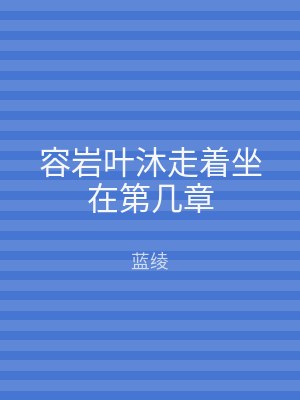 容岩叶沐走着坐在第几章