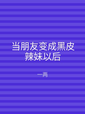 当朋友变成黑皮辣妹以后