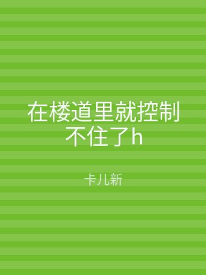 在楼道里就控制不住了h