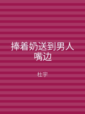 捧着奶送到男人嘴边