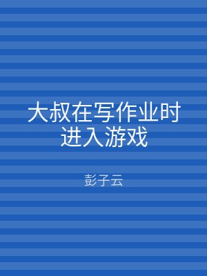 大叔在写作业时进入游戏