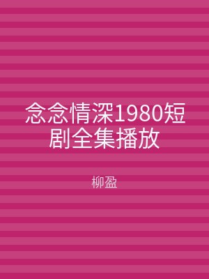 念念情深1980短剧全集播放