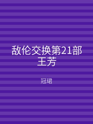 敌伦交换第21部王芳