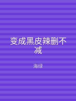 变成黑皮辣删不减