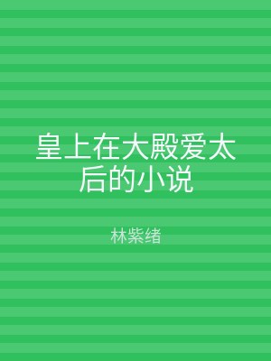 皇上在大殿爱太后的小说