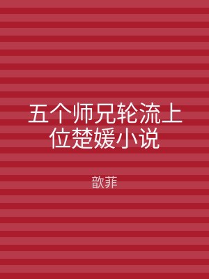 五个师兄轮流上位楚媛小说