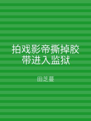 拍戏影帝撕掉胶带进入监狱