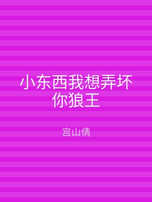 小东西我想弄坏你狼王