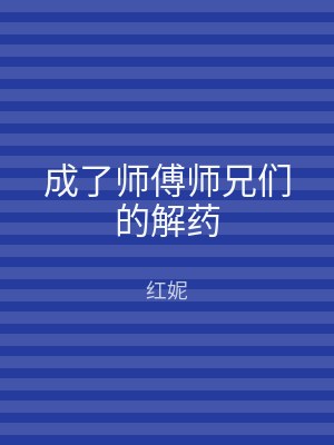 成了师傅师兄们的解药