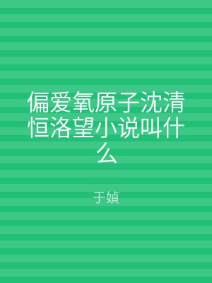 偏爱氧原子沈清恒洛望小说叫什么