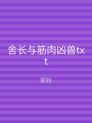 舍长与筋肉凶兽txt