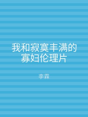 我和寂寞丰满的寡妇伦理片