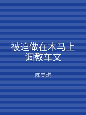 被迫做在木马上调教车文