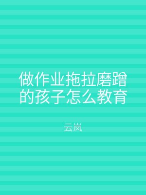 做作业拖拉磨蹭的孩子怎么教育