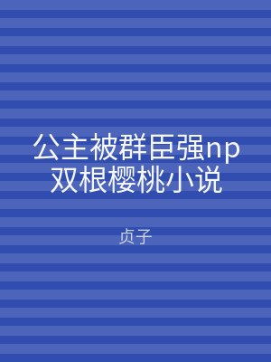 公主被群臣强np双根樱桃小说