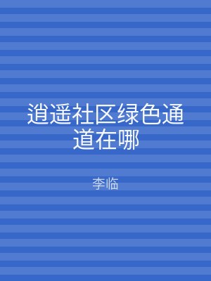 逍遥社区绿色通道在哪