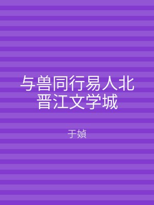 与兽同行易人北晋江文学城