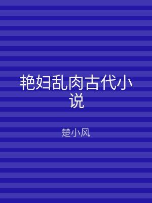 艳妇乱肉古代小说