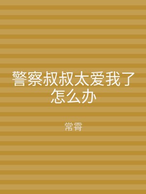 警察叔叔太爱我了怎么办