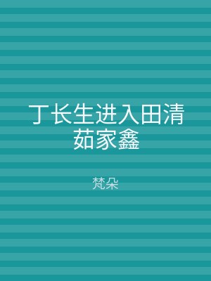 丁长生进入田清茹家鑫