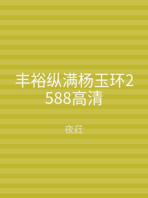 丰裕纵满杨玉环2588高清