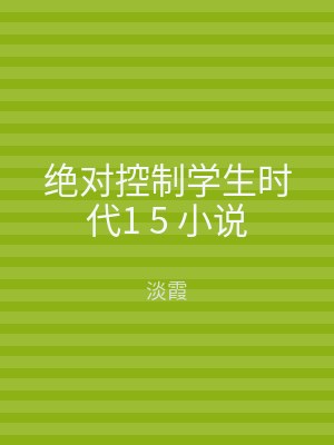 绝对控制学生时代1 5 小说