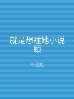 就是想睡她小说顾