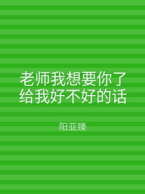 老师我想要你了给我好不好的话