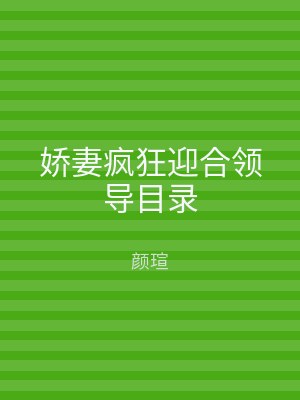 娇妻疯狂迎合领导目录