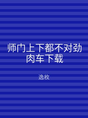 师门上下都不对劲肉车下载