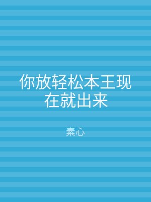 你放轻松本王现在就出来