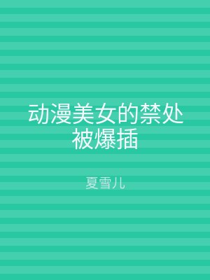 动漫美女的禁处被爆插