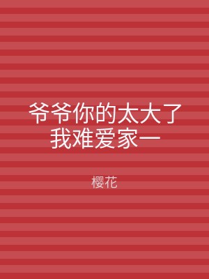 爷爷你的太大了我难爱家一