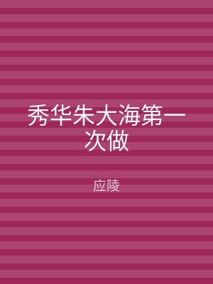秀华朱大海第一次做