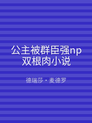 公主被群臣强np双根肉小说