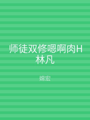 师徒双修嗯啊肉H林凡