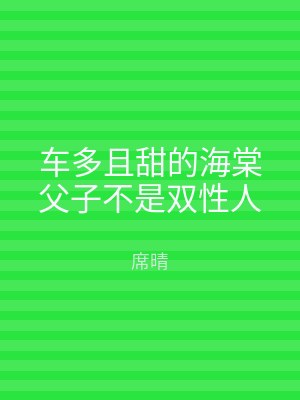 车多且甜的海棠父子不是双性人