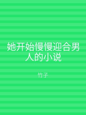 她开始慢慢迎合男人的小说