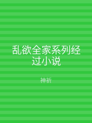 乱欲全家系列经过小说