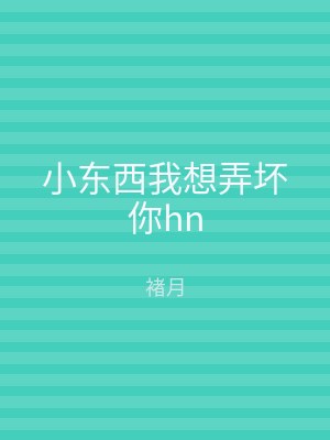 小东西我想弄坏你hn
