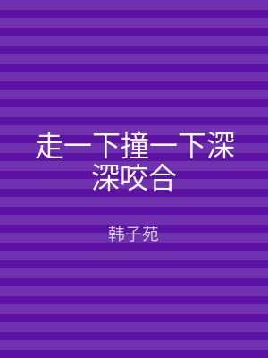 走一下撞一下深深咬合