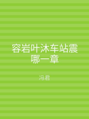 容岩叶沐车站震哪一章