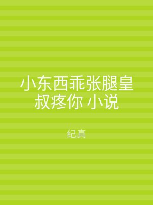 小东西乖张腿皇叔疼你 小说