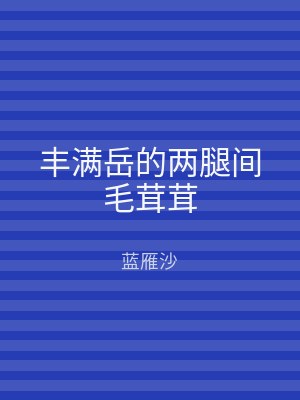 丰满岳的两腿间毛茸茸
