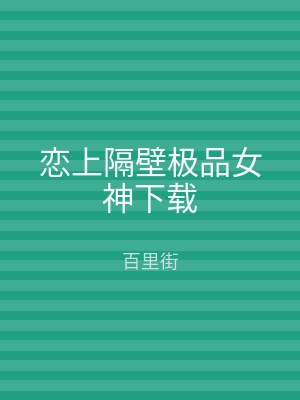 恋上隔壁极品女神下载