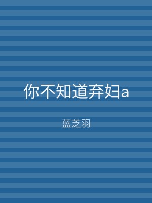 你不知道弃妇a