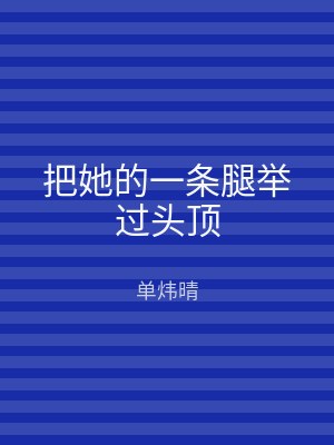 把她的一条腿举过头顶
