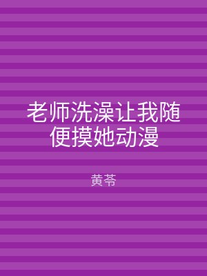 老师洗澡让我随便摸她动漫